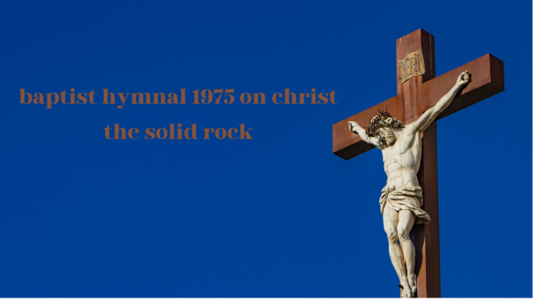 baptist hymnal 1975 on christ the solid rock